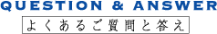 QUESTION & ANSWER よくあるご質問と答え